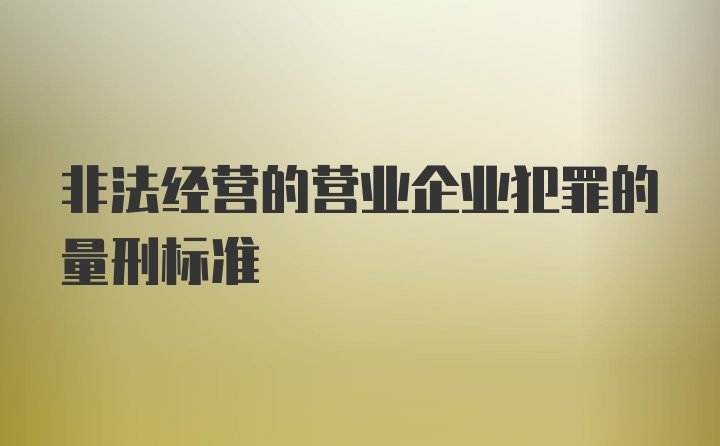 非法经营的营业企业犯罪的量刑标准