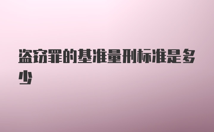 盗窃罪的基准量刑标准是多少