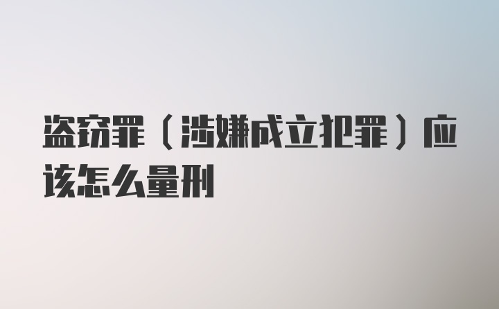 盗窃罪（涉嫌成立犯罪）应该怎么量刑