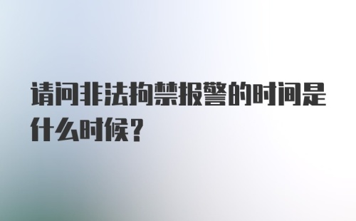 请问非法拘禁报警的时间是什么时候？