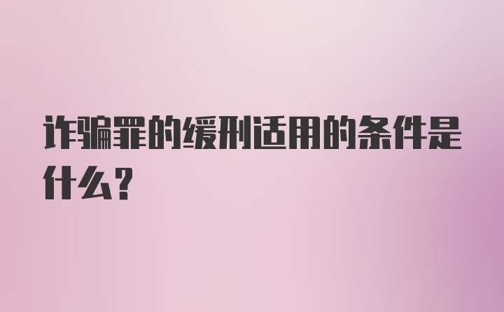 诈骗罪的缓刑适用的条件是什么？