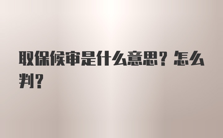 取保候审是什么意思？怎么判？