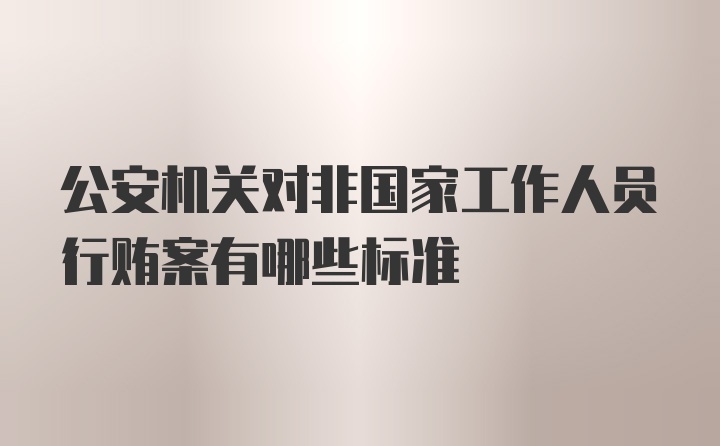 公安机关对非国家工作人员行贿案有哪些标准