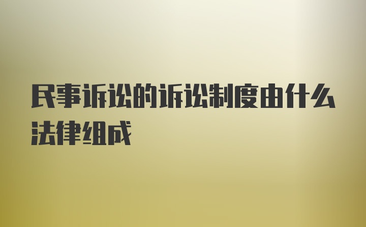 民事诉讼的诉讼制度由什么法律组成