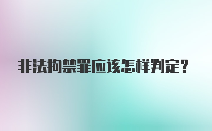 非法拘禁罪应该怎样判定?