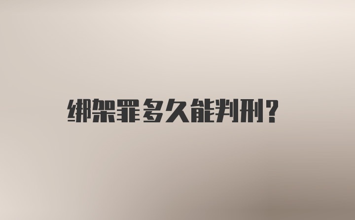 绑架罪多久能判刑？