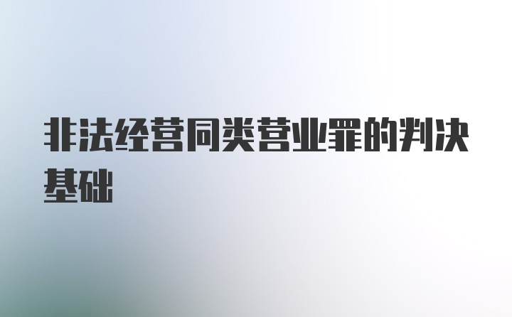 非法经营同类营业罪的判决基础