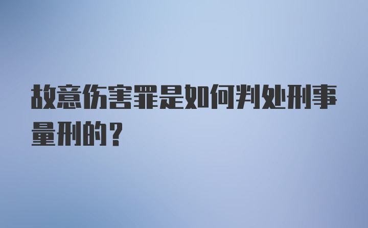 故意伤害罪是如何判处刑事量刑的?