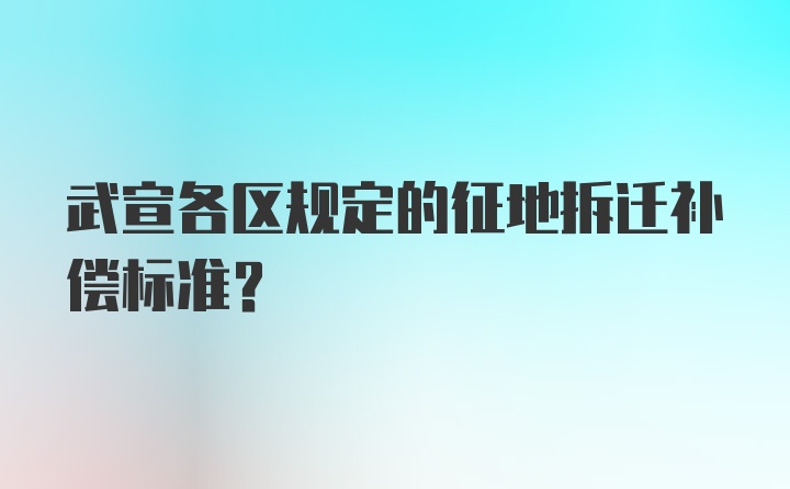 武宣各区规定的征地拆迁补偿标准？