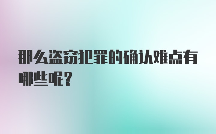 那么盗窃犯罪的确认难点有哪些呢?