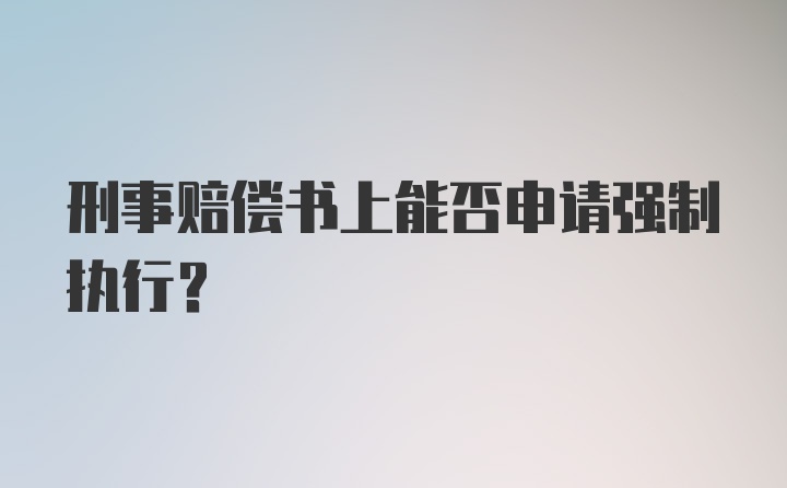 刑事赔偿书上能否申请强制执行？