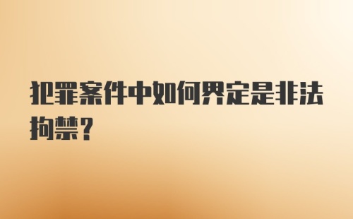 犯罪案件中如何界定是非法拘禁？