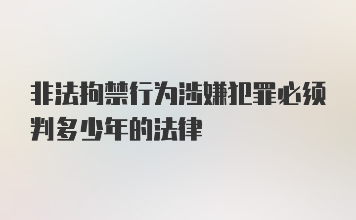 非法拘禁行为涉嫌犯罪必须判多少年的法律