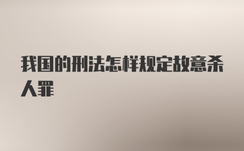 我国的刑法怎样规定故意杀人罪