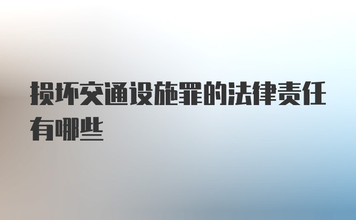 损坏交通设施罪的法律责任有哪些