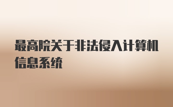 最高院关于非法侵入计算机信息系统