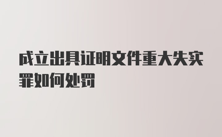 成立出具证明文件重大失实罪如何处罚