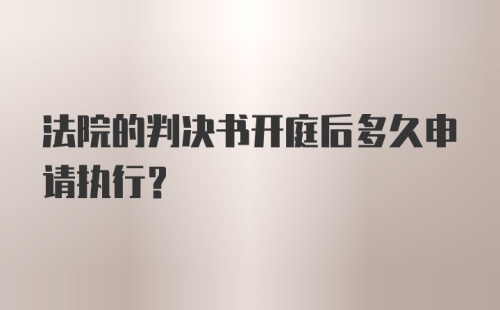 法院的判决书开庭后多久申请执行？