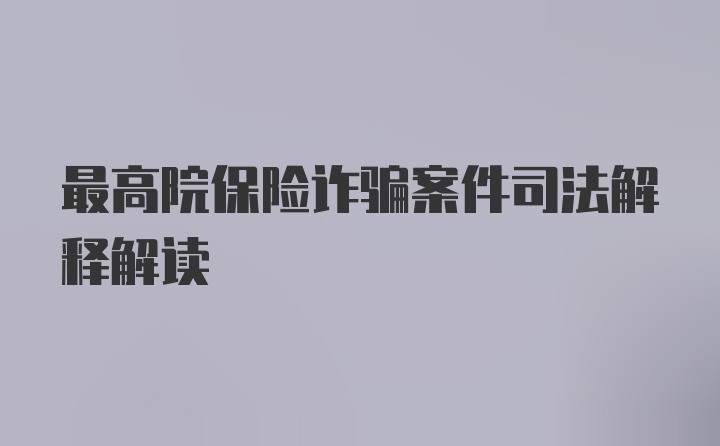 最高院保险诈骗案件司法解释解读