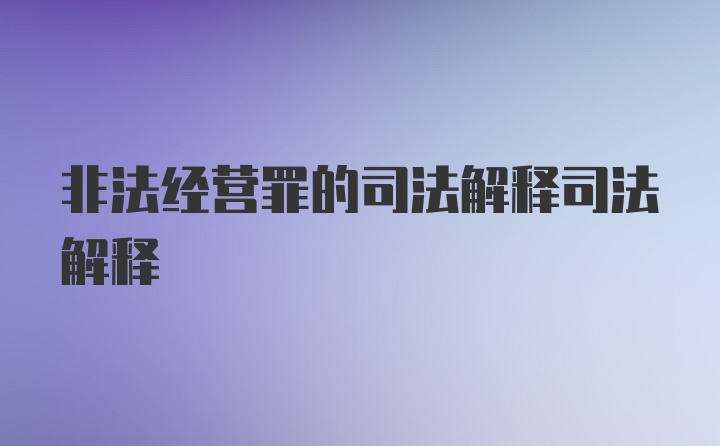 非法经营罪的司法解释司法解释