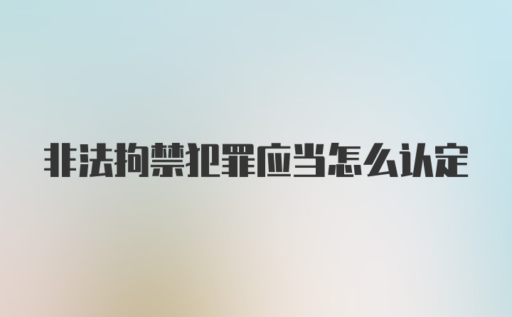 非法拘禁犯罪应当怎么认定