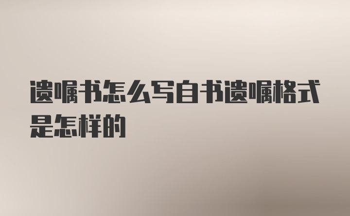 遗嘱书怎么写自书遗嘱格式是怎样的