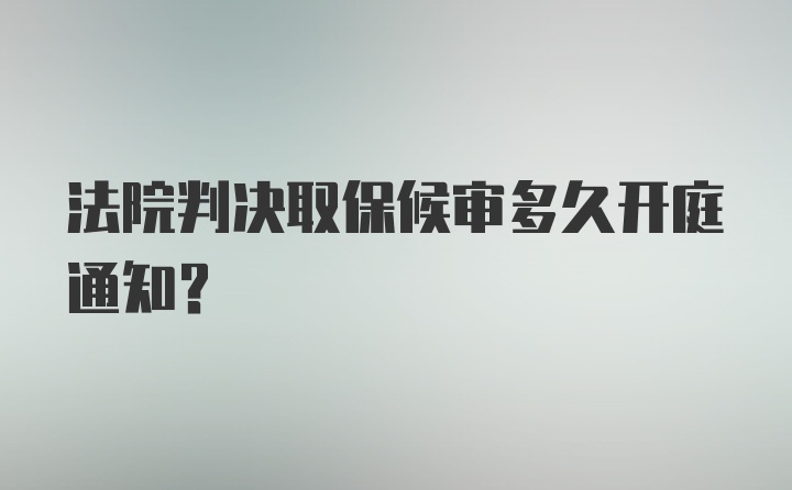 法院判决取保候审多久开庭通知？