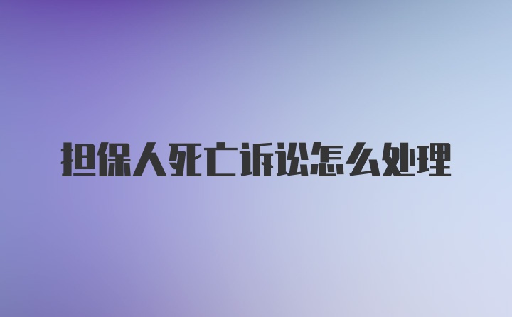 担保人死亡诉讼怎么处理