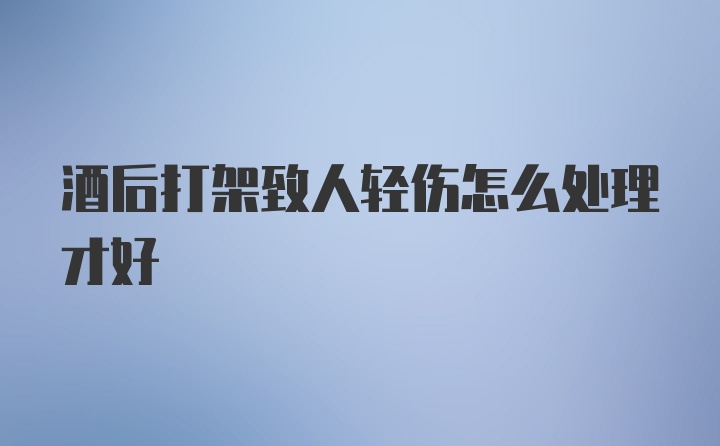 酒后打架致人轻伤怎么处理才好