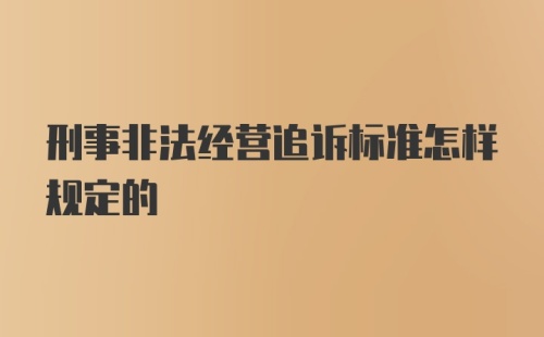 刑事非法经营追诉标准怎样规定的