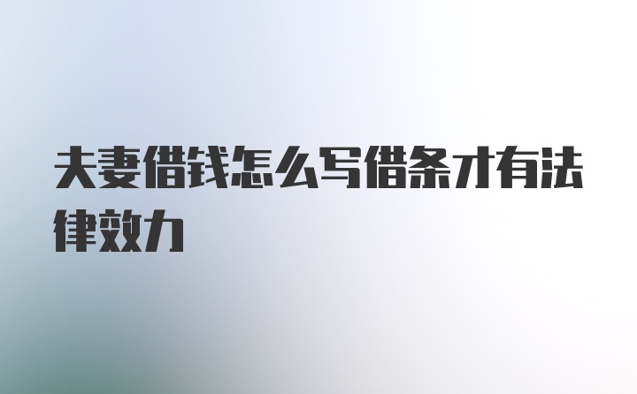 夫妻借钱怎么写借条才有法律效力