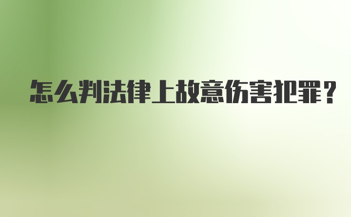 怎么判法律上故意伤害犯罪？