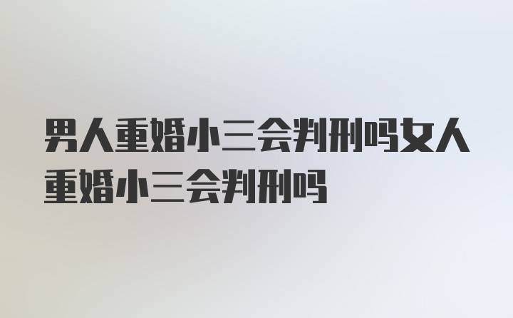 男人重婚小三会判刑吗女人重婚小三会判刑吗