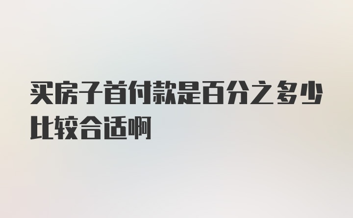 买房子首付款是百分之多少比较合适啊