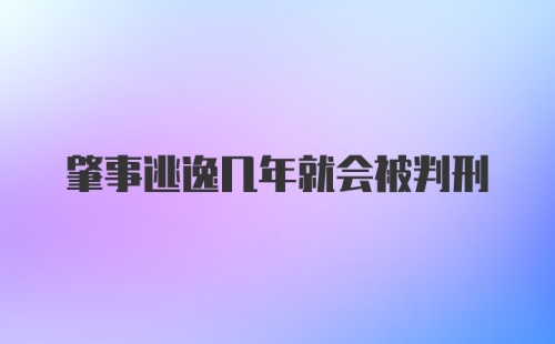 肇事逃逸几年就会被判刑