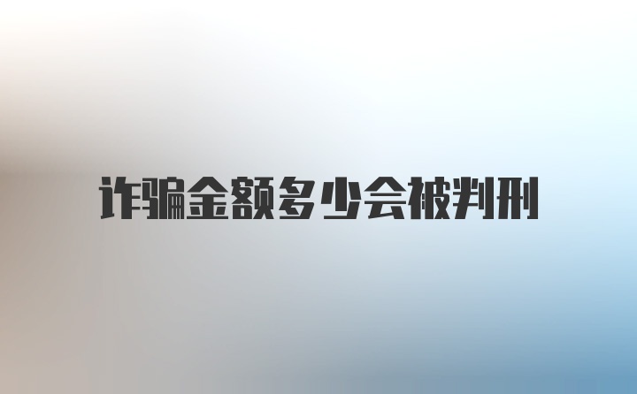 诈骗金额多少会被判刑