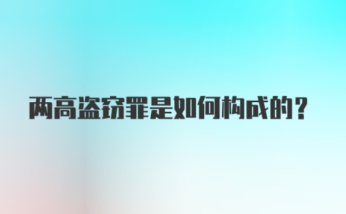 两高盗窃罪是如何构成的？