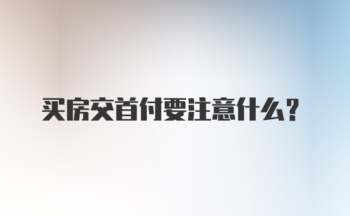 买房交首付要注意什么？