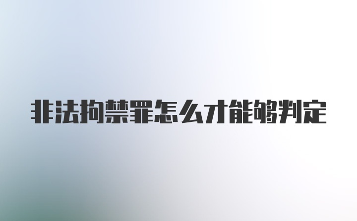 非法拘禁罪怎么才能够判定