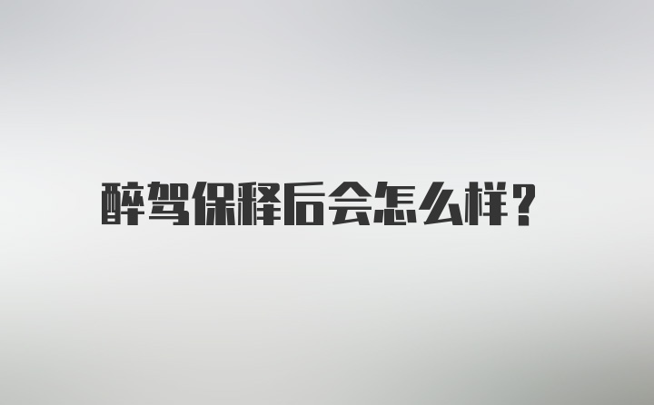 醉驾保释后会怎么样？