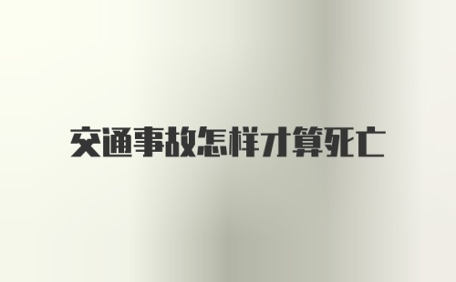 交通事故怎样才算死亡