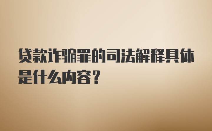 贷款诈骗罪的司法解释具体是什么内容？