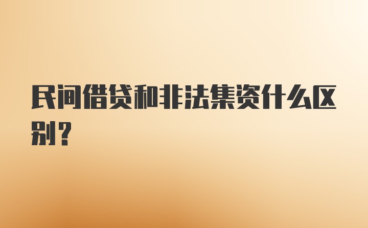 民间借贷和非法集资什么区别？