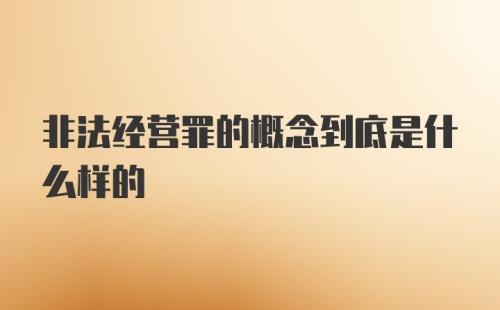 非法经营罪的概念到底是什么样的