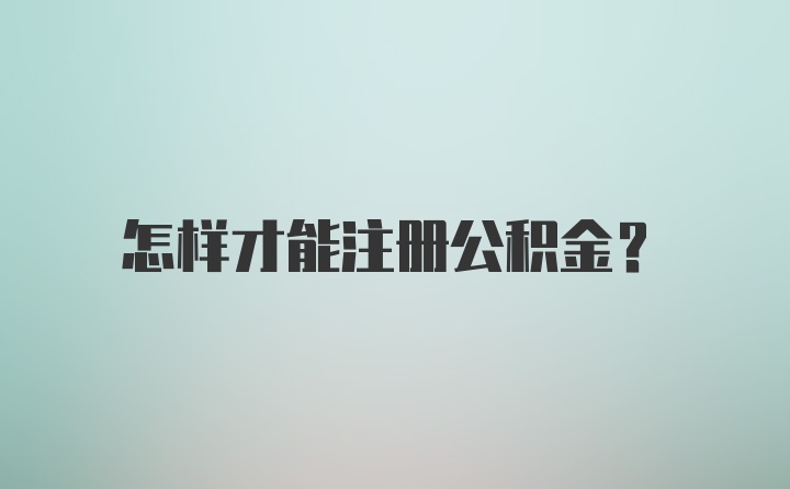 怎样才能注册公积金？