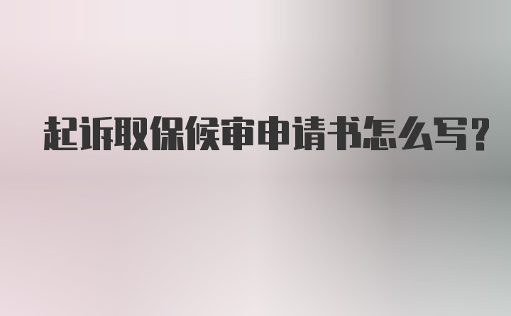 起诉取保候审申请书怎么写？