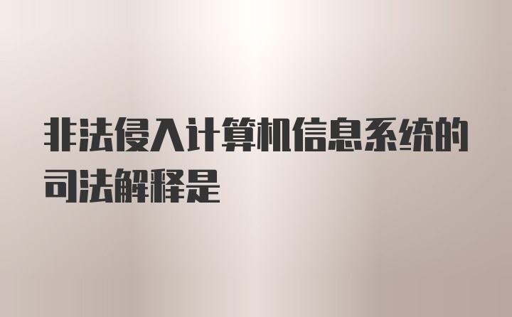 非法侵入计算机信息系统的司法解释是