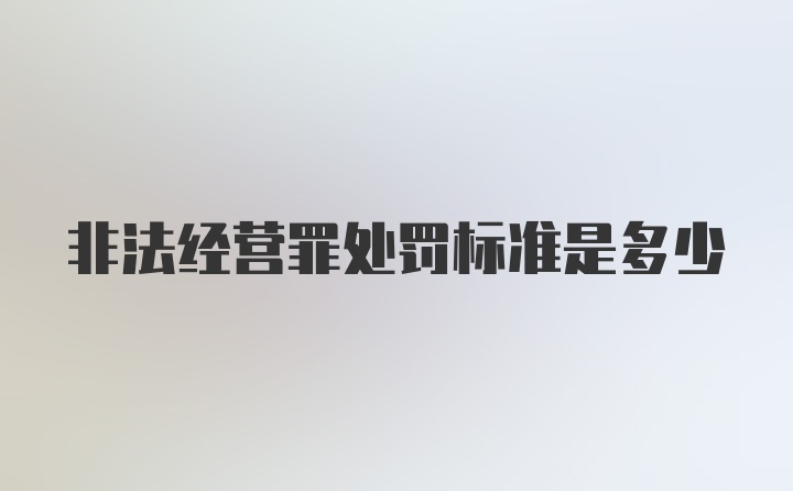 非法经营罪处罚标准是多少