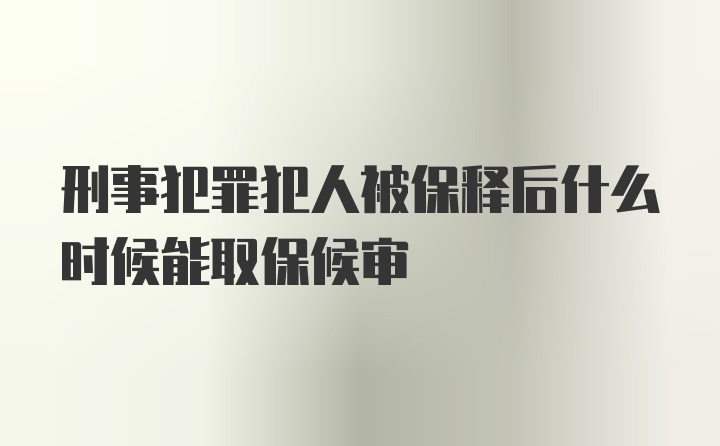 刑事犯罪犯人被保释后什么时候能取保候审