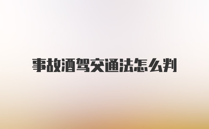 事故酒驾交通法怎么判